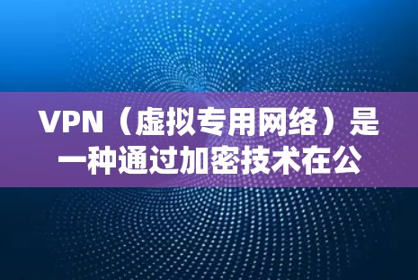 VPN（虚拟专用网络）是一种通过加密技术在公共网络上建立安全连接的工具，主要用于保护隐私、绕过网络限制或远程访问内部网络。以下是其主要功能、类型及注意事项的详细说明