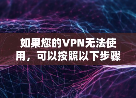 如果您的VPN无法使用，可以按照以下步骤排查和解决问题