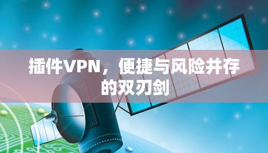 插件VPN，便捷与风险并存的双刃剑