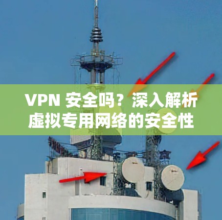 VPN 安全吗？深入解析虚拟专用网络的安全性