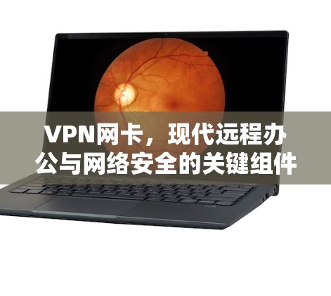 VPN网卡，现代远程办公与网络安全的关键组件
